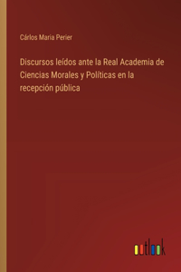 Discursos leídos ante la Real Academia de Ciencias Morales y Políticas en la recepción pública