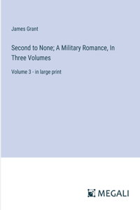 Second to None; A Military Romance, In Three Volumes