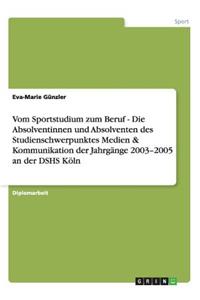 Vom Sportstudium zum Beruf - Die Absolventinnen und Absolventen des Studienschwerpunktes Medien & Kommunikation der Jahrgänge 2003-2005 an der DSHS Köln