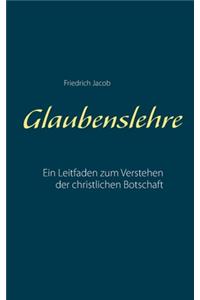 Glaubenslehre: Ein Leitfaden zum Verstehen der christlichen Botschaft