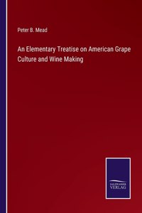 Elementary Treatise on American Grape Culture and Wine Making