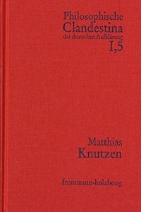 Philosophische Clandestina Der Deutschen Aufklarung / Abteilung I: Texte Und Dokumente. Band 5: Matthias Knutzen