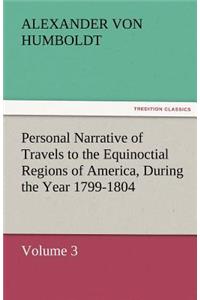 Personal Narrative of Travels to the Equinoctial Regions of America, During the Year 1799-1804