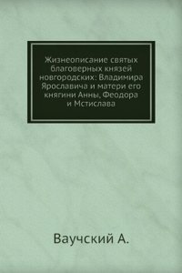 Zhizneopisanie svyatyh blagovernyh knyazej novgorodskih: Vladimira YAroslavicha i materi ego knyagini Anny, Feodora i Mstislava