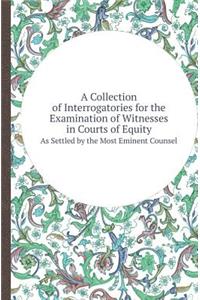 A Collection of Interrogatories for the Examination of Witnesses in Courts of Equity as Settled by the Most Eminent Counsel