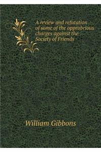 A Review and Refutation of Some of the Opprobrious Charges Against the Society of Friends