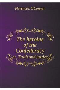 The heroine of the Confederacy or, Truth and justice