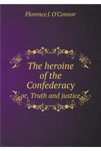 The Heroine of the Confederacy Or, Truth and Justice