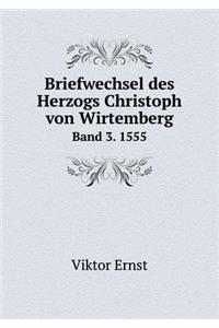 Briefwechsel Des Herzogs Christoph Von Wirtemberg Band 3. 1555