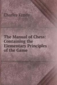 Manual of Chess: Containing the Elementary Principles of the Game