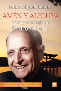 Amen y aleluya: Vida y mensaje de Pedro Arrupe