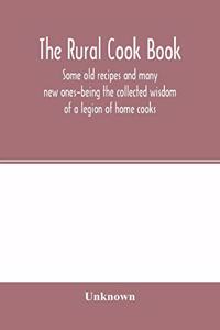 Rural cook book; some old recipes and many new ones-being the collected wisdom of a legion of home cooks