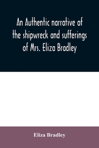An authentic narrative of the shipwreck and sufferings of Mrs. Eliza Bradley,