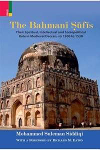 The Bahmani Sufis: Their Spiritual Intellectual and Sociopolitical Role in Medieval Deccan, AD 1300 to 1538