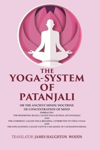 The Yoga-System of Patanjali: Or the Ancient Hindu Doctrine of Concentration of Mind Embracing the Mnemonic Rules, Called Yoga-sutras,