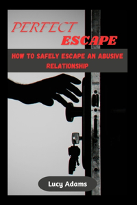 Perfect Escape: How to safely escape an abusive relationship