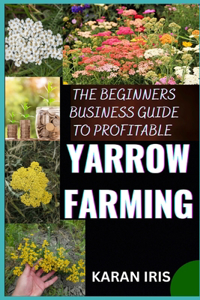Begin Ners Busin Ess Guide to Profitable Yarrow Farming