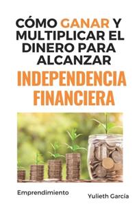 Cómo ganar y multiplicar el dinero para alcanzar independencia financiera
