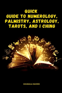 Quick Guide to Numerology, Palmistry, Astrology, Tarots, and I Ching