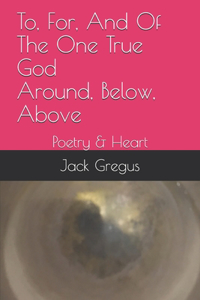 To, For, And Of The One True God Around, Below, Above