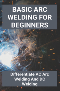Basic Arc Welding For Beginners