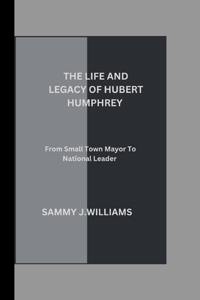 The Life and Legacy of Hubert Humphrey