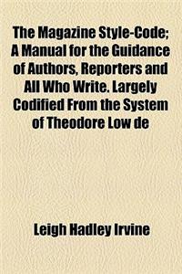 The Magazine Style-Code; A Manual for the Guidance of Authors, Reporters and All Who Write. Largely Codified from the System of Theodore Low de