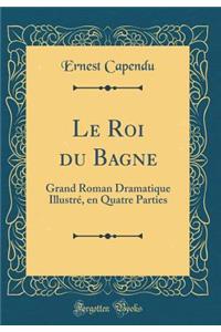 Le Roi Du Bagne: Grand Roman Dramatique IllustrÃ©, En Quatre Parties (Classic Reprint)