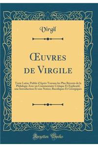 Oeuvres de Virgile: Texte Latin; PubliÃ© d'AprÃ¨s Travaux Les Plus RÃ©cents de la Philologie Avec Un Commentaire Critique Et Explicatif, Une Introduction Et Une Notice; Bucoliques Et GÃ©orgiques (Classic Reprint)