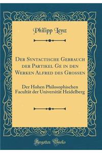 Der Syntactische Gebrauch Der Partikel GE in Den Werken Alfred Des Grossen: Der Hohen Philosophischen Facultï¿½t Der Universitï¿½t Heidelberg (Classic Reprint)