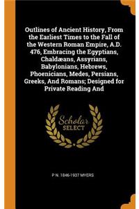 Outlines of Ancient History, from the Earliest Times to the Fall of the Western Roman Empire, A.D. 476, Embracing the Egyptians, Chaldæans, Assyrians, Babylonians, Hebrews, Phoenicians, Medes, Persians, Greeks, and Romans; Designed for Private Read