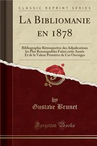 La Bibliomanie En 1878: Bibliographie Rï¿½trospective Des Adjudications Les Plus Remarquables Faites Cette Annï¿½e Et de la Valeur Primitive de Ces Ouvrages (Classic Reprint): Bibliographie Rï¿½trospective Des Adjudications Les Plus Remarquables Faites Cette Annï¿½e Et de la Valeur Primitive de Ces Ouvrages (Classic Reprin