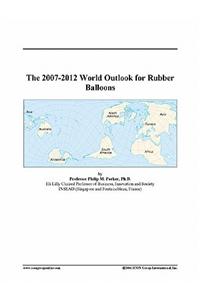 The 2007-2012 World Outlook for Rubber Balloons