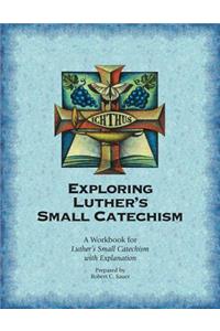 Exploring Luther's Small Catechism: A Workbook for Luther's Small Catechism with Explanation