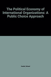 The Political Economy of International Organizations: A Public Choice Approach