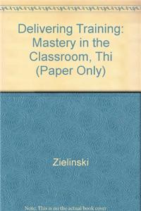 Delivering Training: Mastery in the Classroom, Thi (Paper Only)