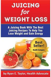 Juicing For Weight Loss - A Juicing Book With The Best Juicing Recipes To Help You Lose Weight And Gain Energy