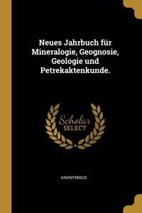 Neues Jahrbuch für Mineralogie, Geognosie, Geologie und Petrekaktenkunde.