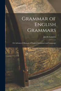 Grammar of English Grammars; or Advanced Manual of English Grammar and Language