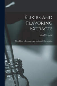 Elixirs And Flavoring Extracts: Their History, Formulae, And Methods Of Preparation