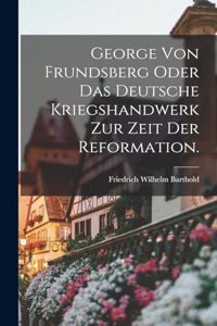 George von Frundsberg oder das deutsche Kriegshandwerk zur Zeit der Reformation.