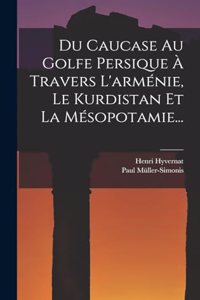 Du Caucase Au Golfe Persique À Travers L'arménie, Le Kurdistan Et La Mésopotamie...