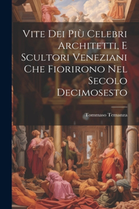 Vite Dei Più Celebri Architetti, E Scultori Veneziani Che Fiorirono Nel Secolo Decimosesto