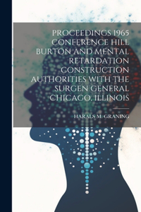 Proceedings 1965 Conference Hill Burton and Mental Retardation Construction Authorities with the Surgen General Chicago, Illinois