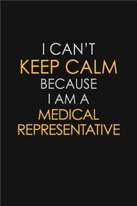 I Can't Keep Calm Because I Am A Medical Representative