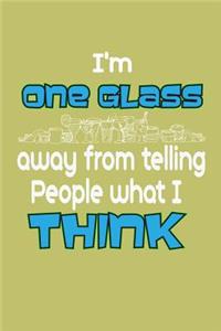 I'M One Glass Away From Telling People What I Think