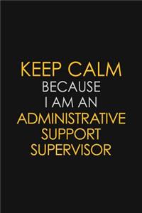 Keep Calm Because I Am An Administrative Support Supervisor