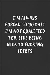 I'm Always Forced to Do Shit I'm Not Qualified For. Like Being Nice to Fucking Idiots