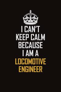 I Can't Keep Calm Because I Am A Locomotive Engineer