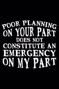 Poor Planning On Your Part Does Not Constitute An Emergency On My Part